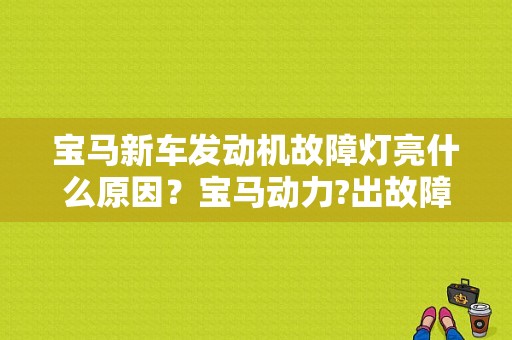 宝马新车发动机故障灯亮什么原因？宝马动力?出故障灯亮-图1