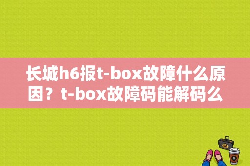 长城h6报t-box故障什么原因？t-box故障码能解码么-图1