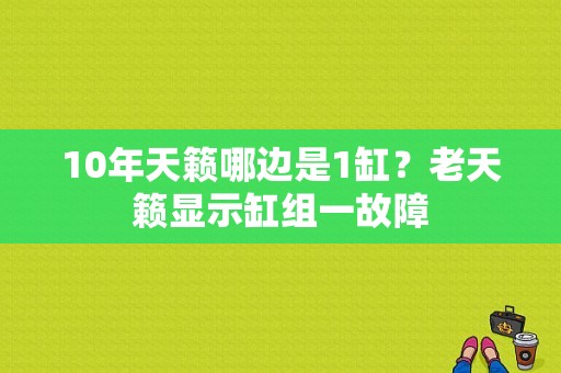 10年天籁哪边是1缸？老天籁显示缸组一故障-图1