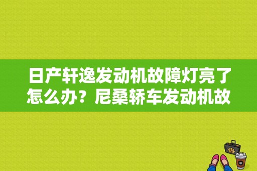 日产轩逸发动机故障灯亮了怎么办？尼桑轿车发动机故障灯亮-图1