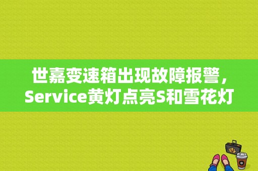 世嘉变速箱出现故障报警，Service黄灯点亮S和雪花灯交替闪烁，变速箱不换挡，怎么办？雪铁龙c5波箱报连续信号故障-图1