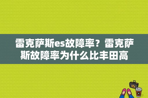 雷克萨斯es故障率？雷克萨斯故障率为什么比丰田高-图1