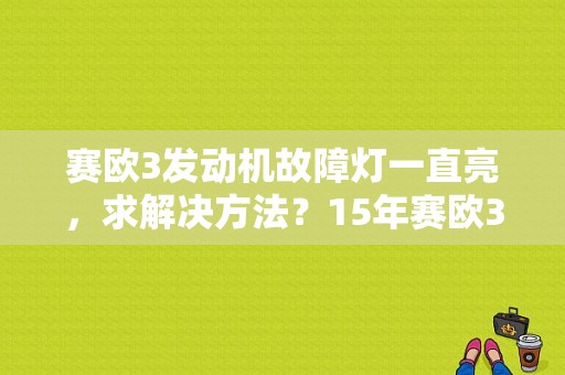 赛欧3发动机故障灯一直亮，求解决方法？15年赛欧3发动机故障怎么消除-图1