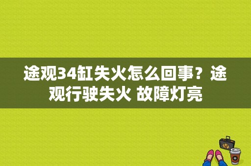 途观34缸失火怎么回事？途观行驶失火 故障灯亮-图1