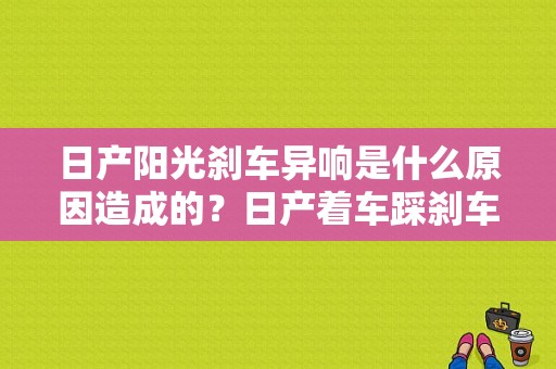 日产阳光刹车异响是什么原因造成的？日产着车踩刹车大灯异响故障-图1
