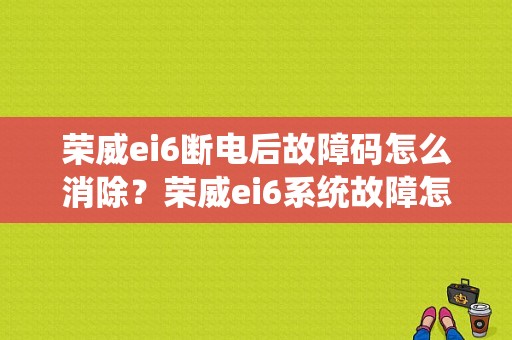 荣威ei6断电后故障码怎么消除？荣威ei6系统故障怎么办-图1
