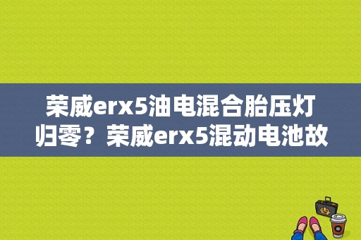 荣威erx5油电混合胎压灯归零？荣威erx5混动电池故障-图1
