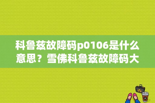 科鲁兹故障码p0106是什么意思？雪佛科鲁兹故障码大全-图2