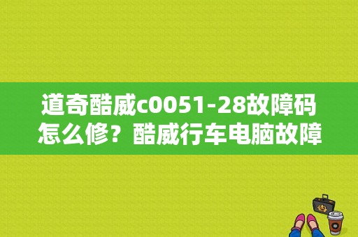 道奇酷威c0051-28故障码怎么修？酷威行车电脑故障挂不了档-图1
