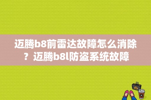 迈腾b8前雷达故障怎么消除？迈腾b8l防盗系统故障-图1