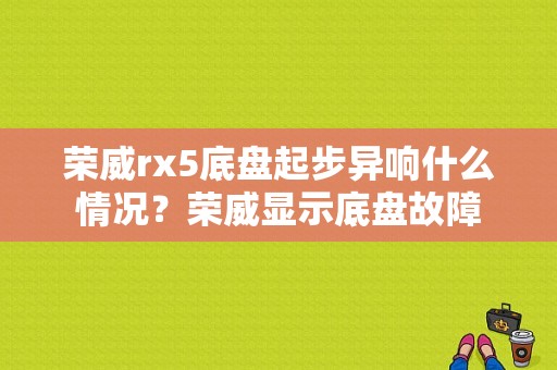荣威rx5底盘起步异响什么情况？荣威显示底盘故障-图1