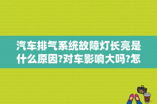 汽车排气系统故障灯长亮是什么原因?对车影响大吗?怎么解决？排气系统故障灯有几个-图1