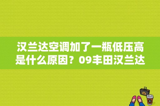 汉兰达空调加了一瓶低压高是什么原因？09丰田汉兰达空调故障-图1