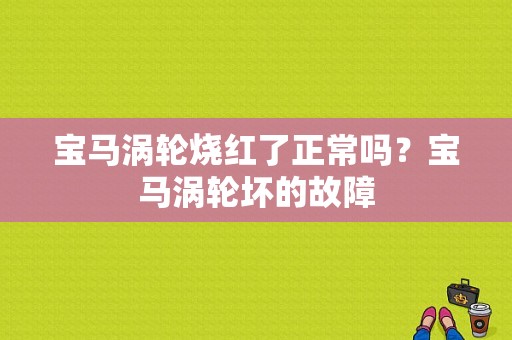 宝马涡轮烧红了正常吗？宝马涡轮坏的故障-图1