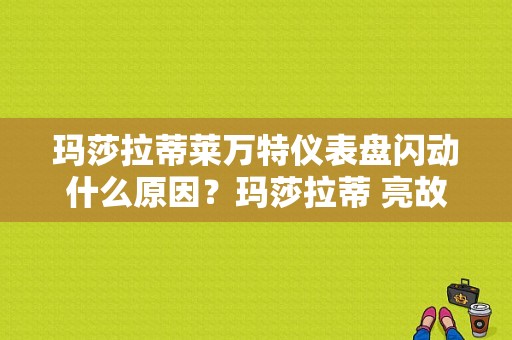 玛莎拉蒂莱万特仪表盘闪动什么原因？玛莎拉蒂 亮故障灯-图1