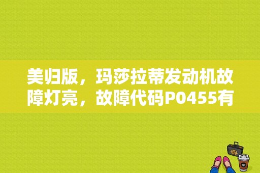 美归版，玛莎拉蒂发动机故障灯亮，故障代码P0455有图求解？玛莎拉蒂发动机故障灯大全-图1