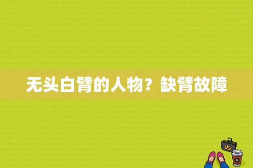 无头白臂的人物？缺臂故障-图1