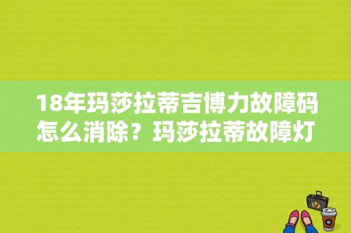 18年玛莎拉蒂吉博力故障码怎么消除？玛莎拉蒂故障灯一直亮着-图1