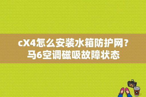 cX4怎么安装水箱防护网？马6空调磁吸故障状态-图1