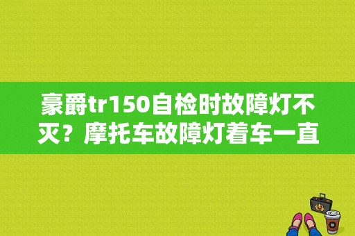 豪爵tr150自检时故障灯不灭？摩托车故障灯着车一直亮-图1