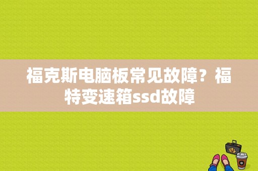 福克斯电脑板常见故障？福特变速箱ssd故障-图1