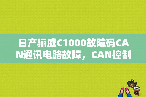 日产骊威C1000故障码CAN通讯电路故障，CAN控制合在那个位置怎么解决？骊威can线通讯故障