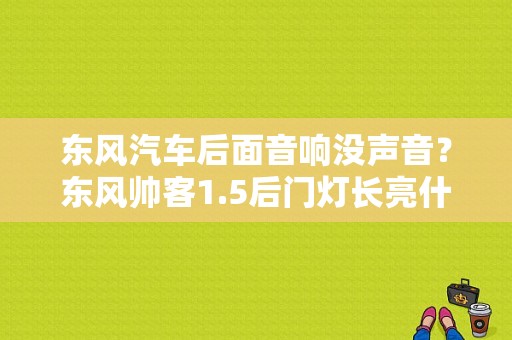 东风汽车后面音响没声音？东风帅客1.5后门灯长亮什么故障-图1