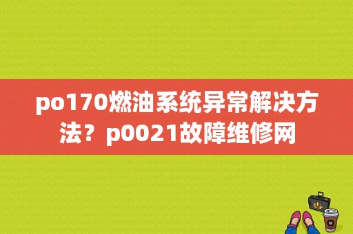 po170燃油系统异常解决方法？p0021故障维修网-图1