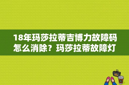 18年玛莎拉蒂吉博力故障码怎么消除？玛莎拉蒂故障灯说明书-图1