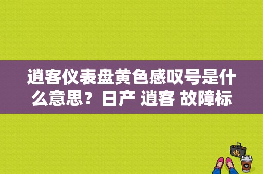 逍客仪表盘黄色感叹号是什么意思？日产 逍客 故障标志-图1