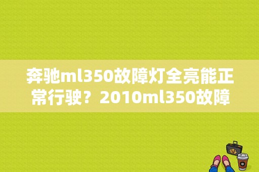 奔驰ml350故障灯全亮能正常行驶？2010ml350故障灯-图1