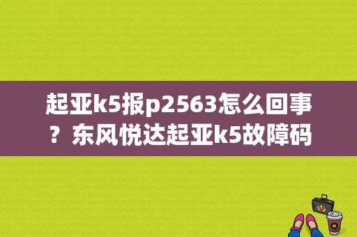 起亚k5报p2563怎么回事？东风悦达起亚k5故障码-图1