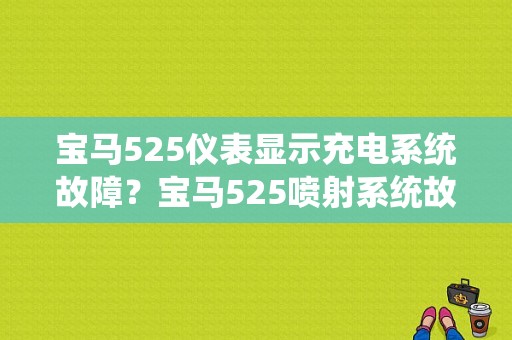 宝马525仪表显示充电系统故障？宝马525喷射系统故障-图1
