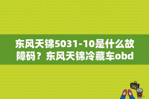 东风天锦5031-10是什么故障码？东风天锦冷藏车obd故障码显示灯-图1