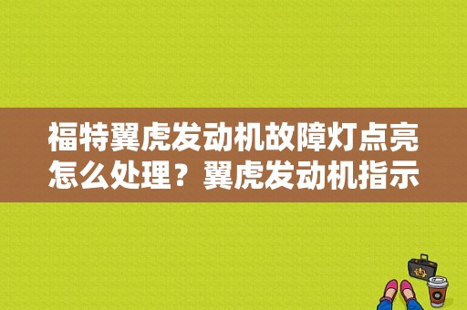 福特翼虎发动机故障灯点亮怎么处理？翼虎发动机指示灯亮是什么故障-图1