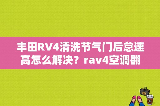 丰田RV4清洗节气门后怠速高怎么解决？rav4空调翻板故障-图1
