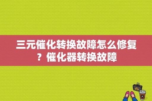 三元催化转换故障怎么修复？催化器转换故障-图1