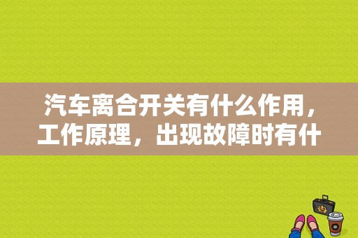 汽车离合开关有什么作用，工作原理，出现故障时有什么现象？发动机故障码  离合器开关-图1