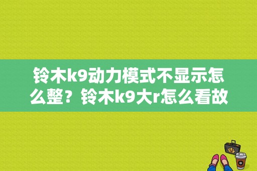 铃木k9动力模式不显示怎么整？铃木k9大r怎么看故障码-图1