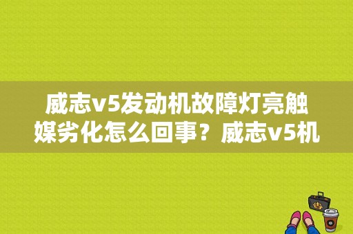 威志v5发动机故障灯亮触媒劣化怎么回事？威志v5机油故障灯亮-图1