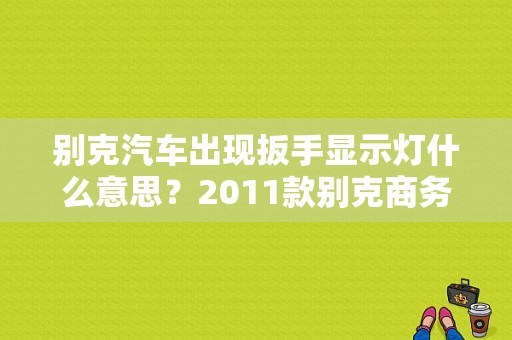 别克汽车出现扳手显示灯什么意思？2011款别克商务故障灯图标-图1