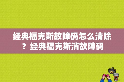经典福克斯故障码怎么清除？经典福克斯消故障码-图1