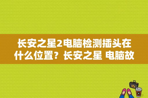 长安之星2电脑检测插头在什么位置？长安之星 电脑故障检测-图1