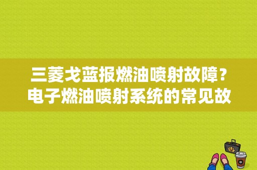 三菱戈蓝报燃油喷射故障？电子燃油喷射系统的常见故障-图1