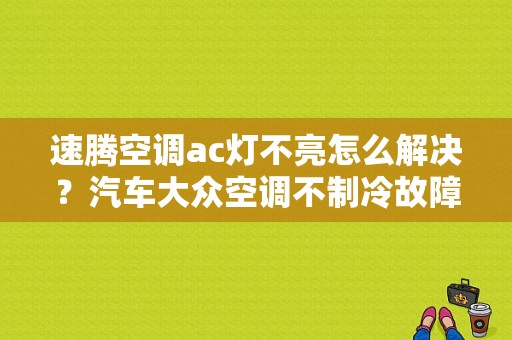 速腾空调ac灯不亮怎么解决？汽车大众空调不制冷故障