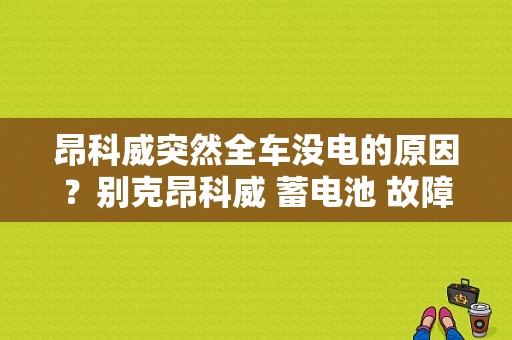 昂科威突然全车没电的原因？别克昂科威 蓄电池 故障-图1
