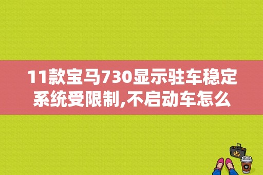 11款宝马730显示驻车稳定系统受限制,不启动车怎么回事？宝马7系车身稳定系统故障-图1