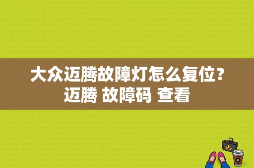 大众迈腾故障灯怎么复位？迈腾 故障码 查看-图1
