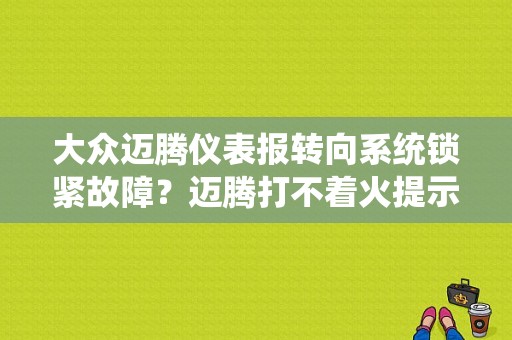大众迈腾仪表报转向系统锁紧故障？迈腾打不着火提示转向故障-图1