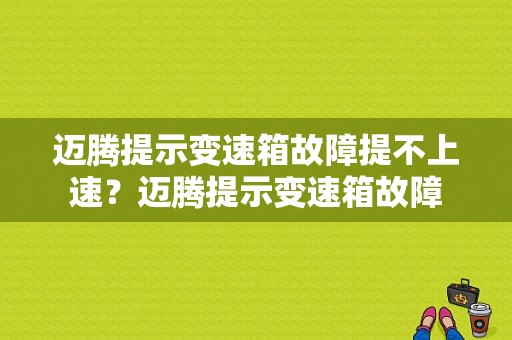 迈腾提示变速箱故障提不上速？迈腾提示变速箱故障-图1